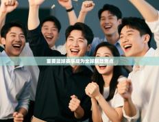 重要篮球赛事成为全球瞩目焦点