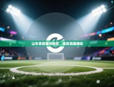 山东鲁能客场惨败，连败局面堪忧