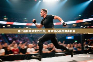 拜仁慕尼黑全主力出击，球队信心高昂冲击积分