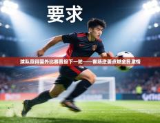球队赢得国外比赛晋级下一轮——客场逆袭点燃全民激情
