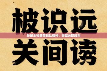 曼城主帅盛赞球队精神，豪取关键胜利
