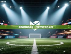 梅西助攻总动员，巴萨主场大胜毕尔