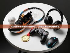 尤文图斯神锋极限挑射破门，助球队暂居积分榜榜首