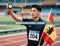 亚洲球员在国际足球赛场上创造奇迹