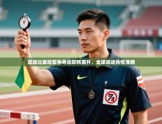 足球比赛冠军争夺战即将展开，全球球迷热情沸腾