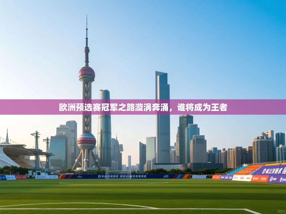 欧洲预选赛冠军之路漩涡奔涌，谁将成为王者  第1张