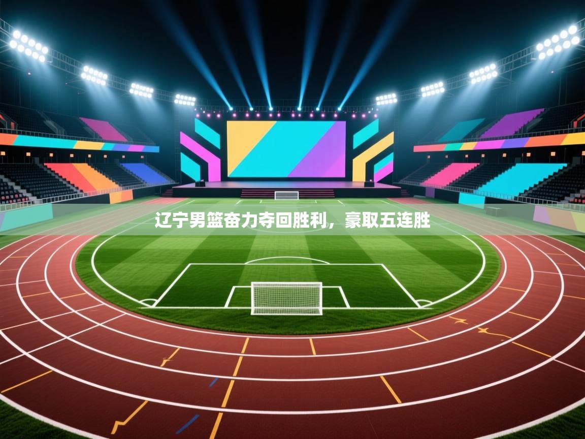 辽宁男篮奋力夺回胜利，豪取五连胜  第1张