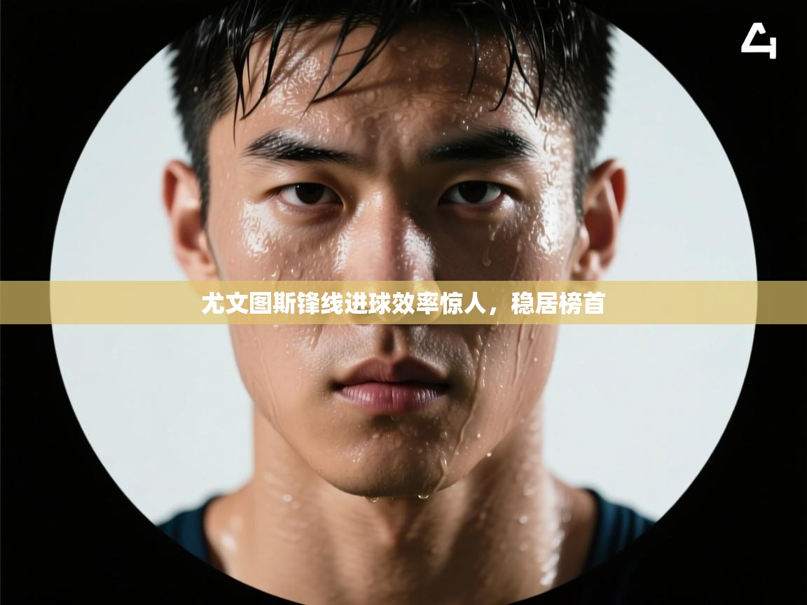 尤文图斯锋线进球效率惊人，稳居榜首  第1张