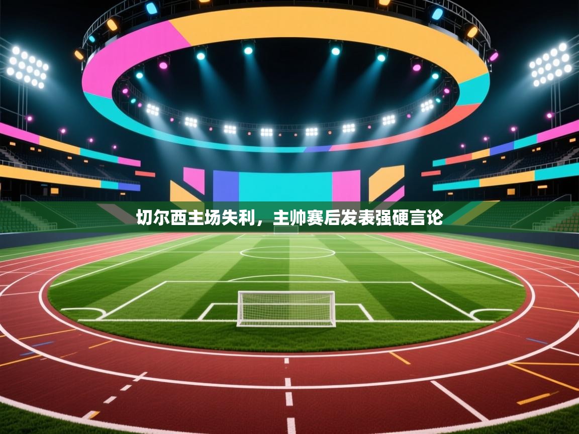 切尔西主场失利，主帅赛后发表强硬言论  第2张