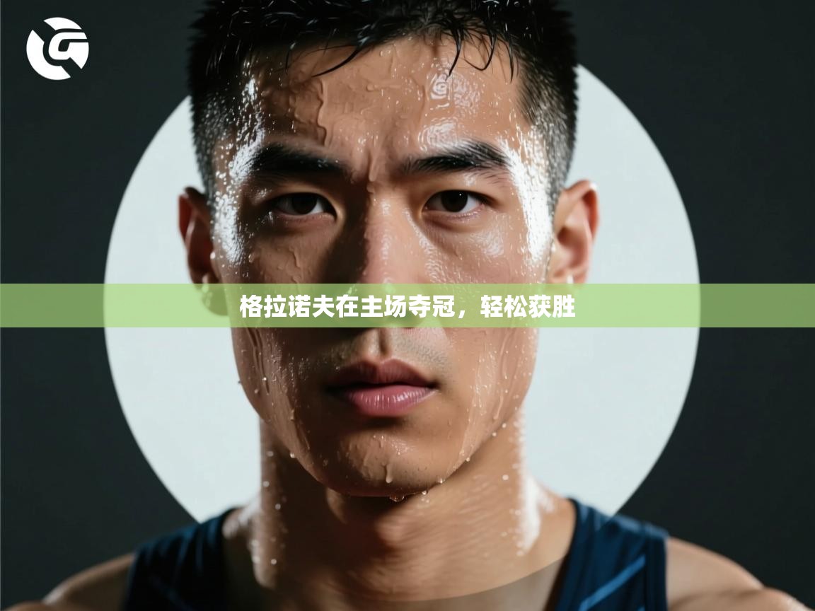 格拉诺夫在主场夺冠，轻松获胜  第1张
