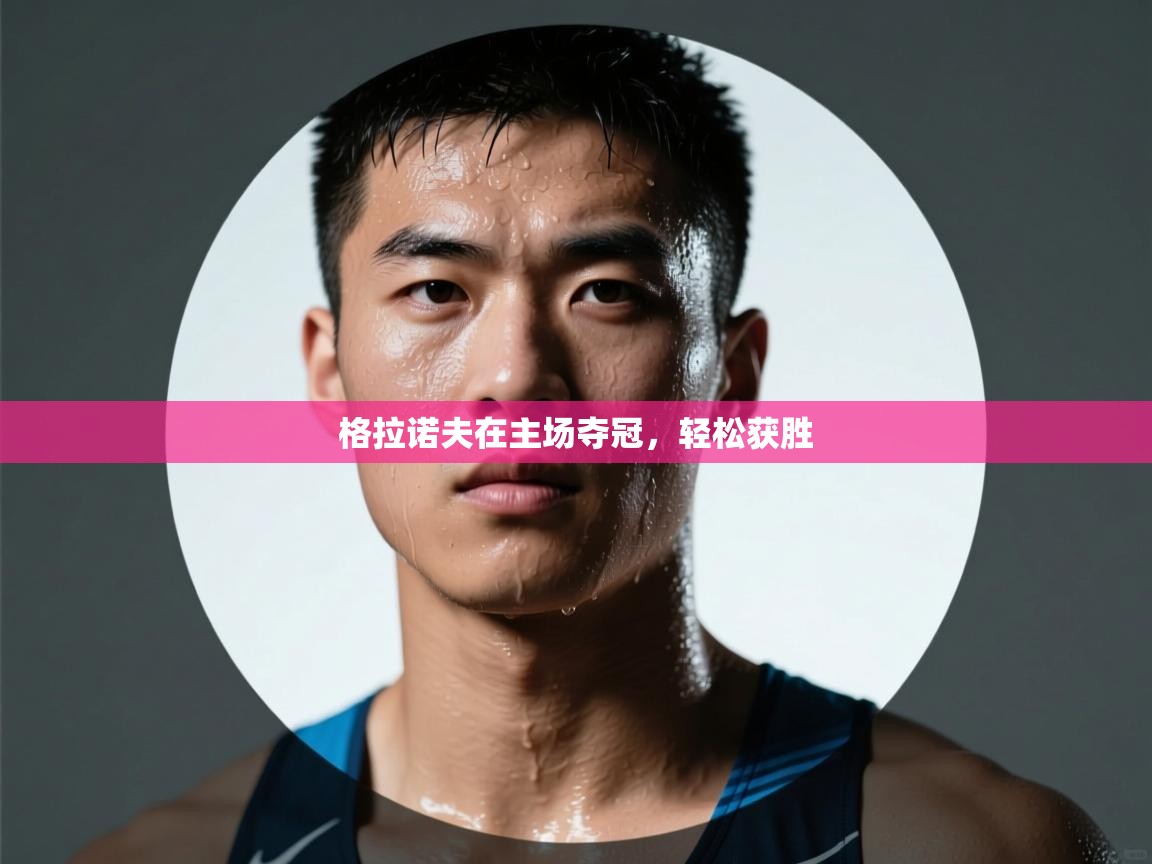 格拉诺夫在主场夺冠，轻松获胜  第2张