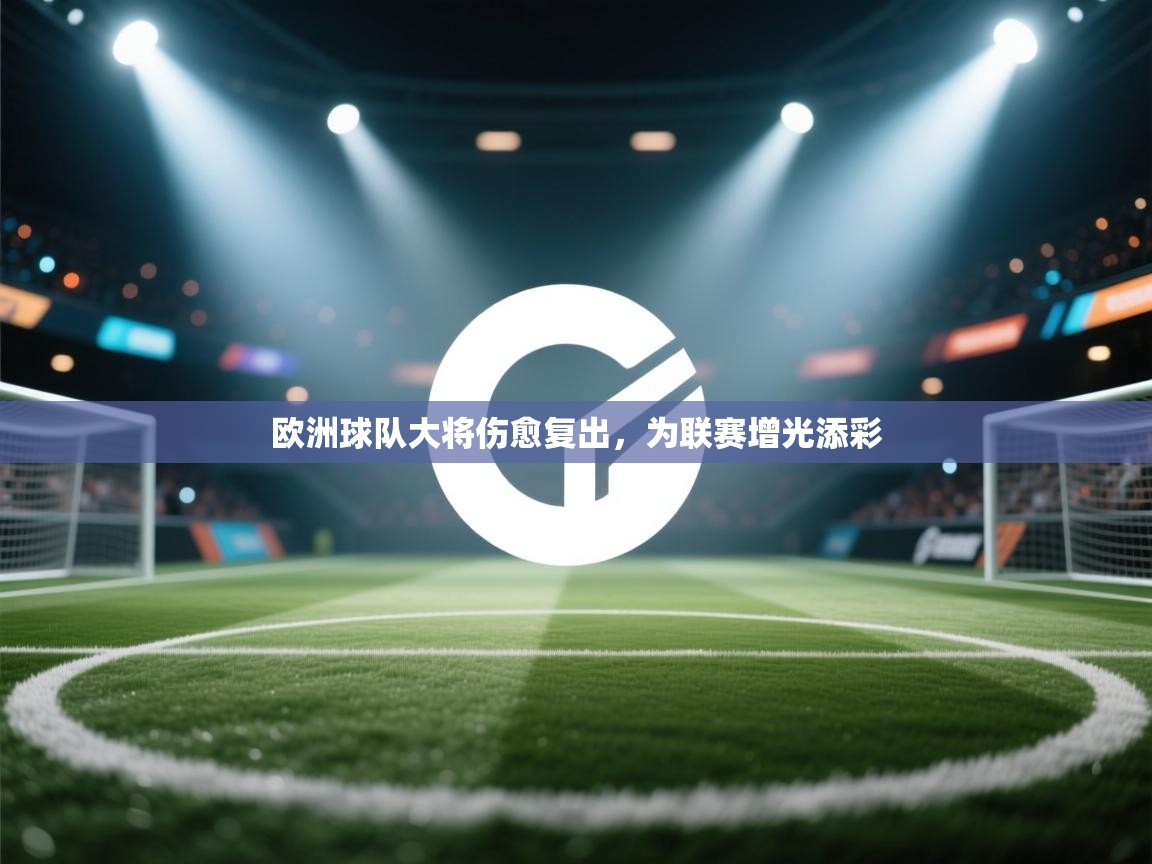 欧洲球队大将伤愈复出,为联赛增光添彩 第1张